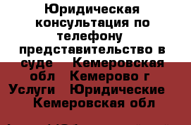 Юридическая консультация по телефону, представительство в суде. - Кемеровская обл., Кемерово г. Услуги » Юридические   . Кемеровская обл.